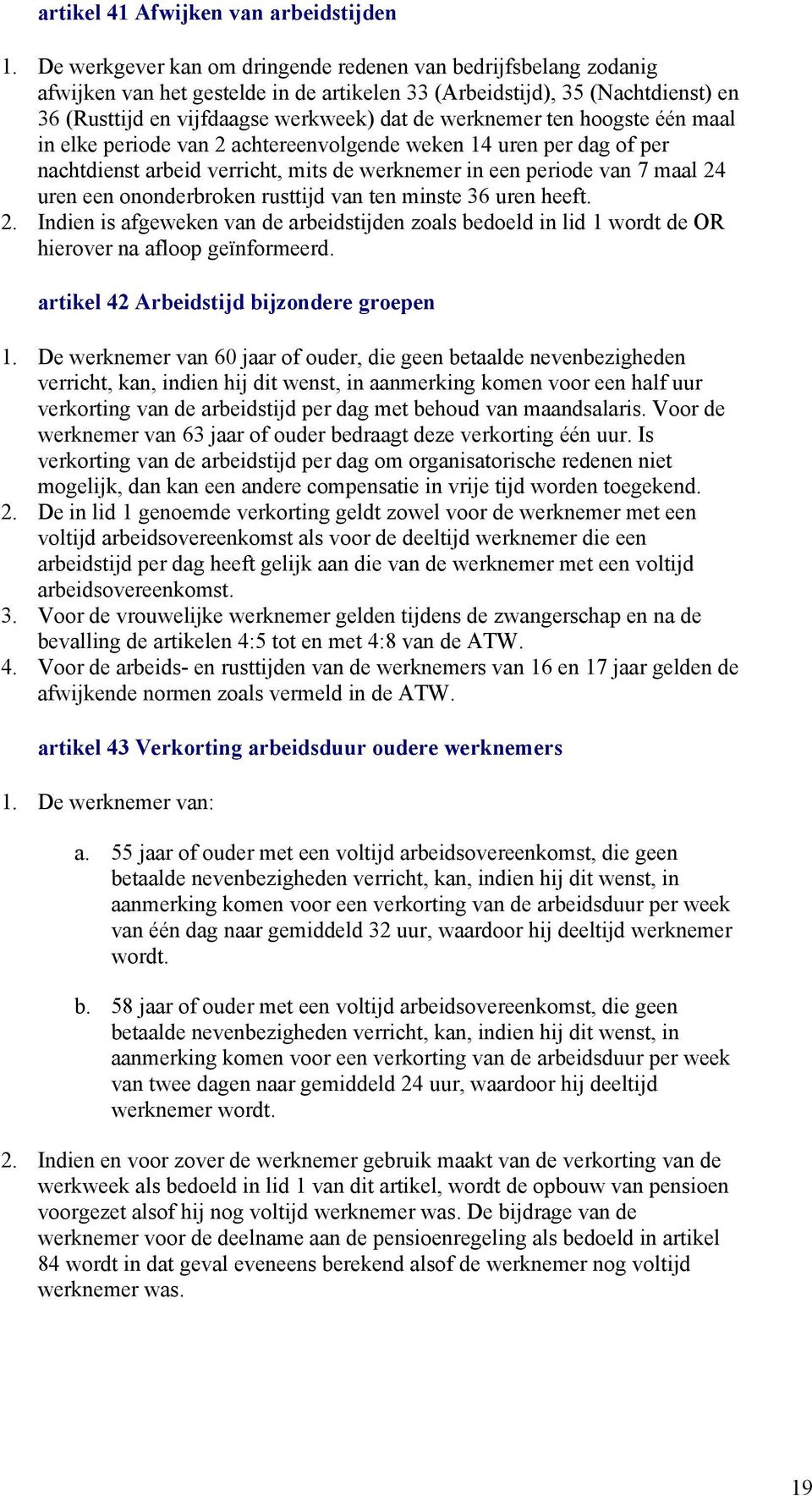 ten hoogste één maal in elke periode van 2 achtereenvolgende weken 14 uren per dag of per nachtdienst arbeid verricht, mits de werknemer in een periode van 7 maal 24 uren een ononderbroken rusttijd