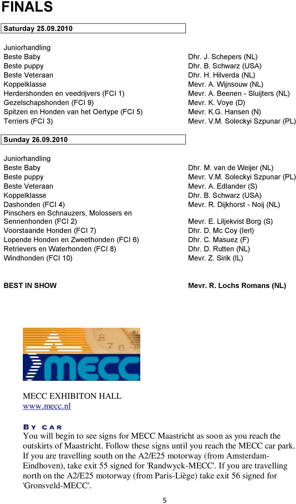 B. Schwarz (USA) Dhr. H. Hilverda (NL) Mevr. A. Wijnsouw (NL) Mevr. A. Beenen - Sluijters (NL) Mevr. K. Voye (D) Mevr. K.G. Hansen (N) Mevr. V.M. Soleckyi Szpunar (PL) Sunday 26.09.