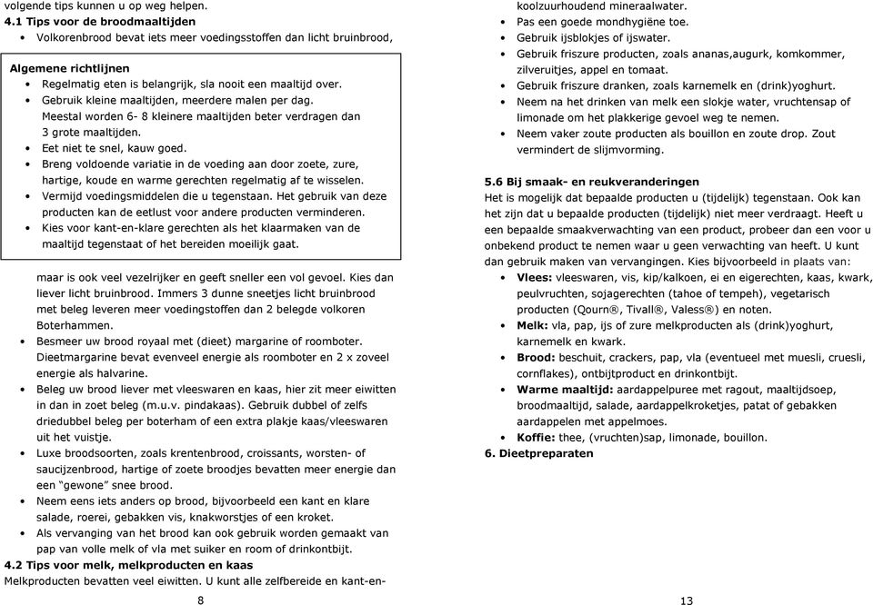 Gebruik kleine maaltijden, meerdere malen per dag. Meestal worden 6-8 kleinere maaltijden beter verdragen dan 3 grote maaltijden. Eet niet te snel, kauw goed.