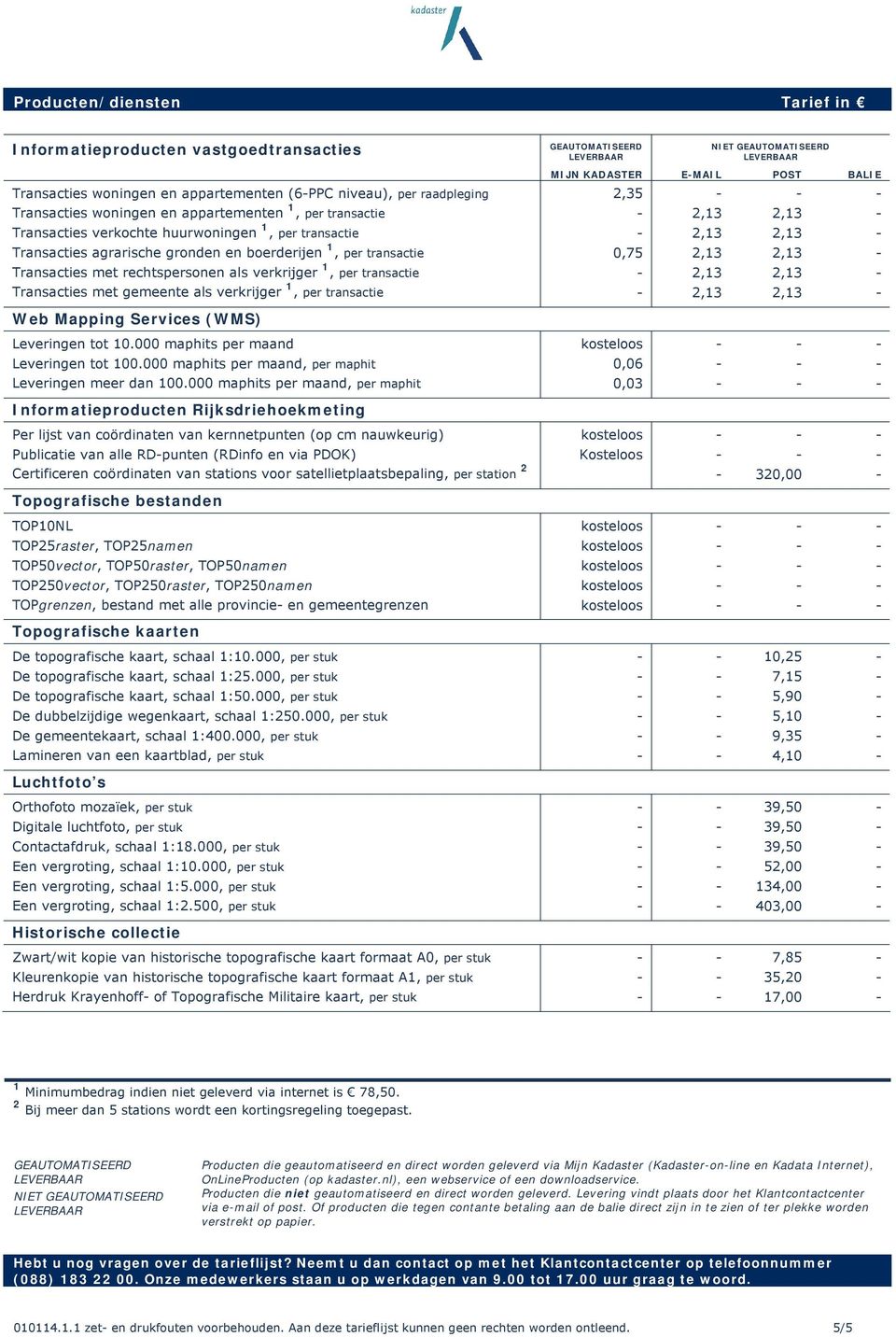 transactie NIET MIJN KADASTER EMAIL POST BALIE 2,35 0,75 Web Mapping Services (WMS) Leveringen tot 10.000 maphits per maand Leveringen tot 100.