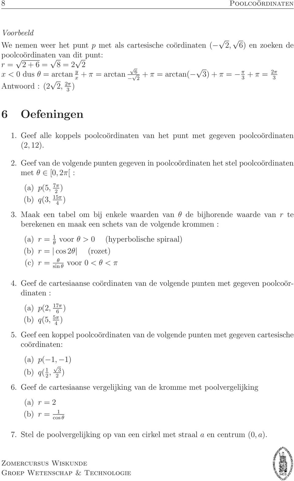 poolcoördinaten het stel poolcoördinaten met θ [0, 2π[ : (a) p(5, 7π 2 ) (b) q(3, 5π 4 ) 3 Maak een tabel om bij enkele waarden van θ de bijhorende waarde van r te berekenen en maak een schets van de