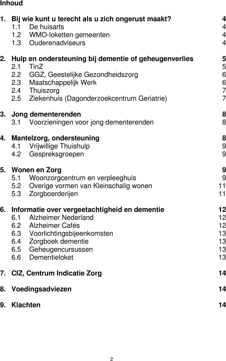 1 Voorzieningen voor jong dementerenden 8 4. Mantelzorg, ondersteuning 8 4.1 Vrijwillige Thuishulp 9 4.2 Gespreksgroepen 9 5. Wonen en Zorg 9 5.1 Woonzorgcentrum en verpleeghuis 9 5.