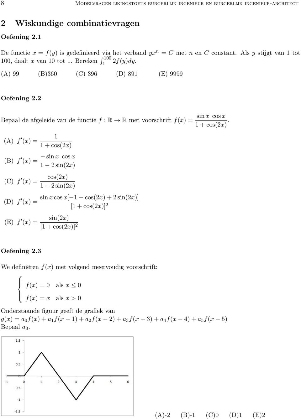 Bepaal de afgeleide van de functie f : R R met voorschrift f(x) = (A) f (x) = (B) f (x) = (C) f (x) = (D) f (x) = (E) f (x) = + cos(x) sin x cos x sin(x) cos(x) sin(x) sin x cos x[ cos(x) + sin(x)] [