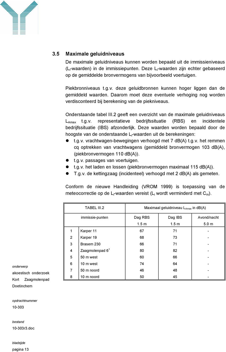 Daarom moet deze eventuele verhoging nog worden verdisconteerd bij berekening van de piekniveaus. Onderstaande tabel III.2 geeft een overzicht van de maximale geluidniveaus L Amax t.g.v. representatieve bedrijfssituatie (RBS) en incidentele bedrijfssituatie (IBS) afzonderlijk.