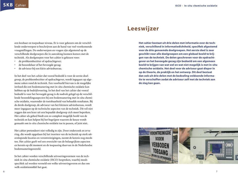 Als doelgroepen voor het cahier is gekozen voor: de probleembezitter of opdrachtgever; de beoordelaar of het bevoegde gezag; de adviseur bij een klein adviesbureau.