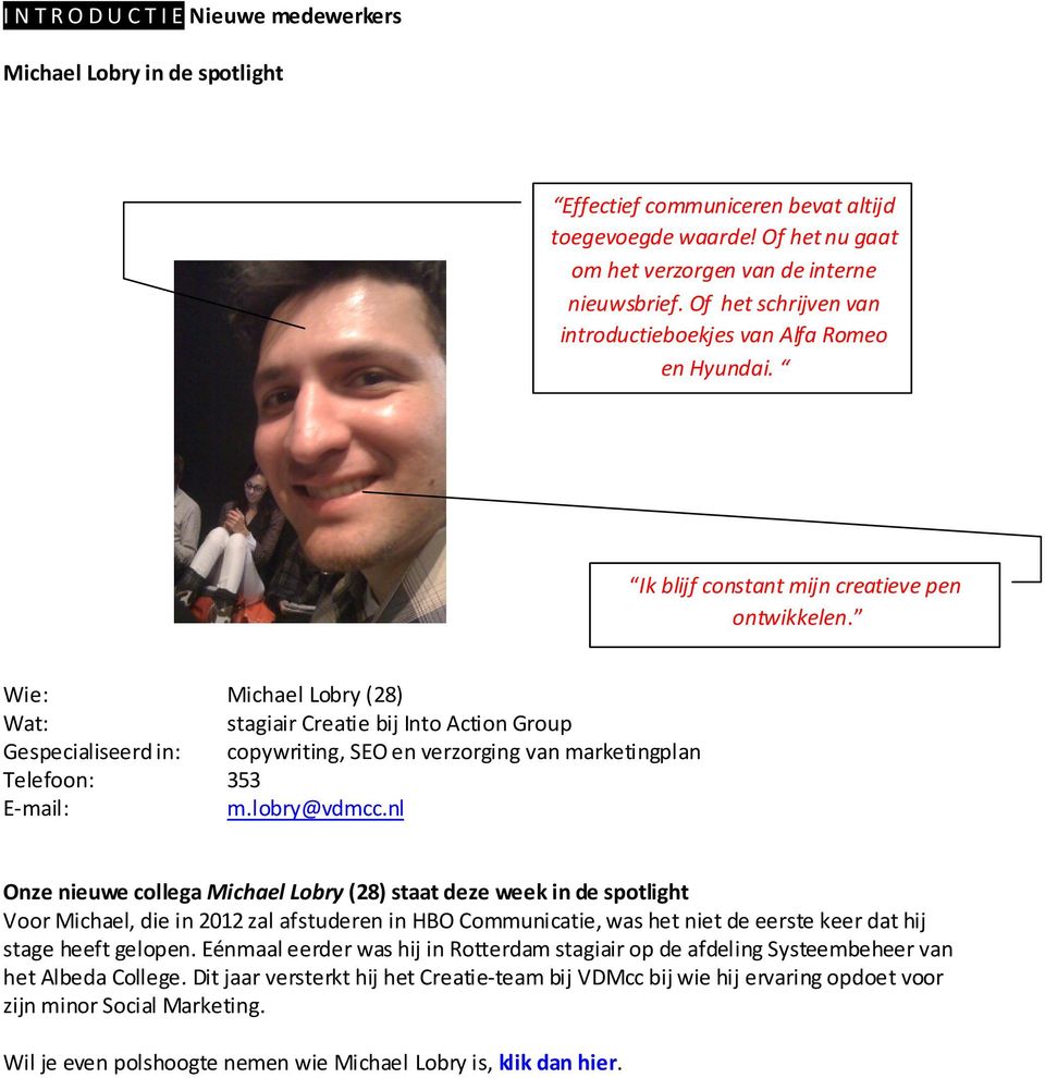 Wie: Michael Lobry (28) Wat: stagiair Creatie bij Into Action Group Gespecialiseerd in: copywriting, SEO en verzorging van marketingplan Telefoon: 353 E-mail: m.lobry@vdmcc.