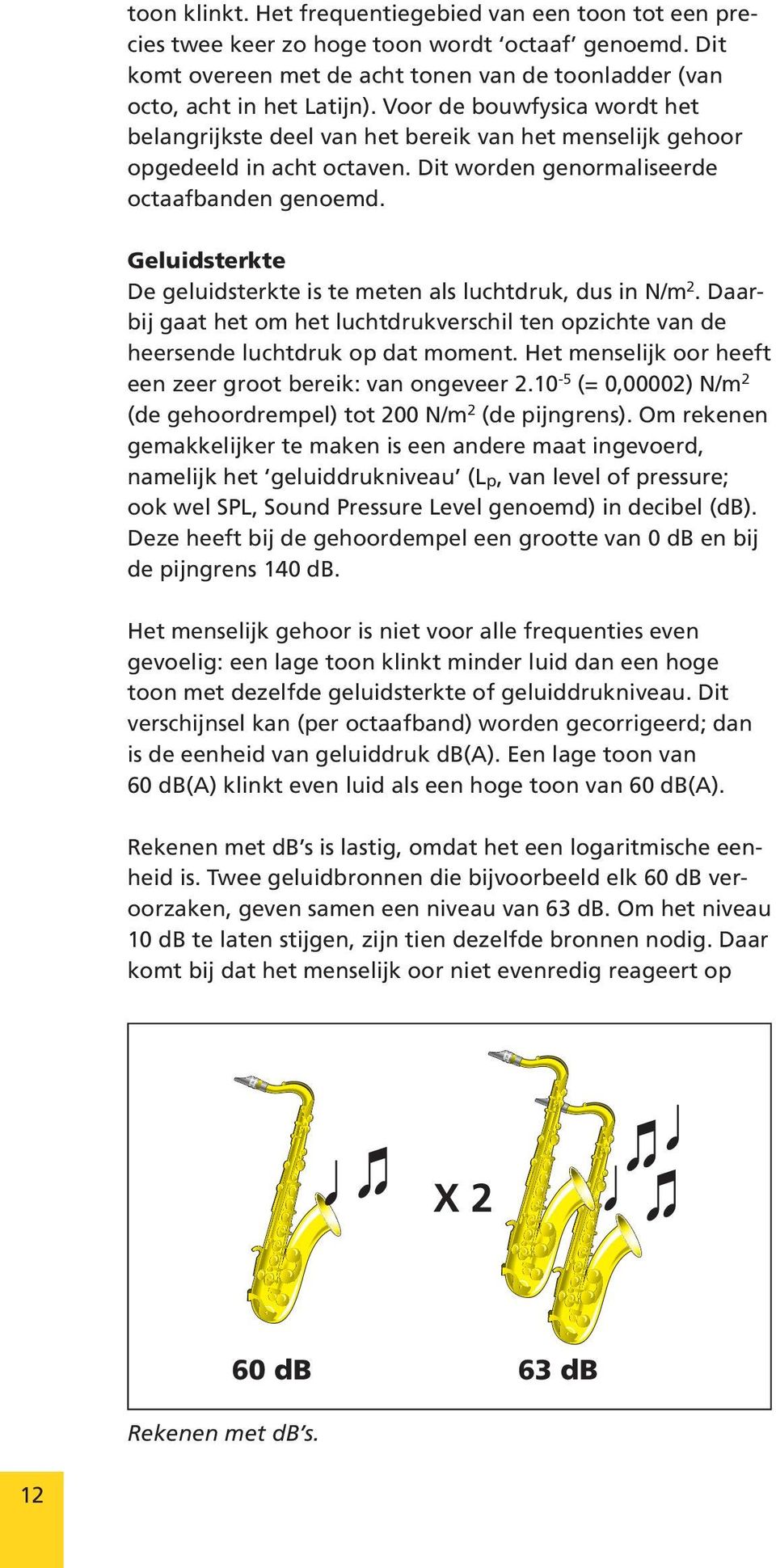 Geluidsterkte De geluidsterkte is te meten als luchtdruk, dus in N/m 2. Daarbij gaat het om het luchtdrukverschil ten opzichte van de heersende luchtdruk op dat moment.