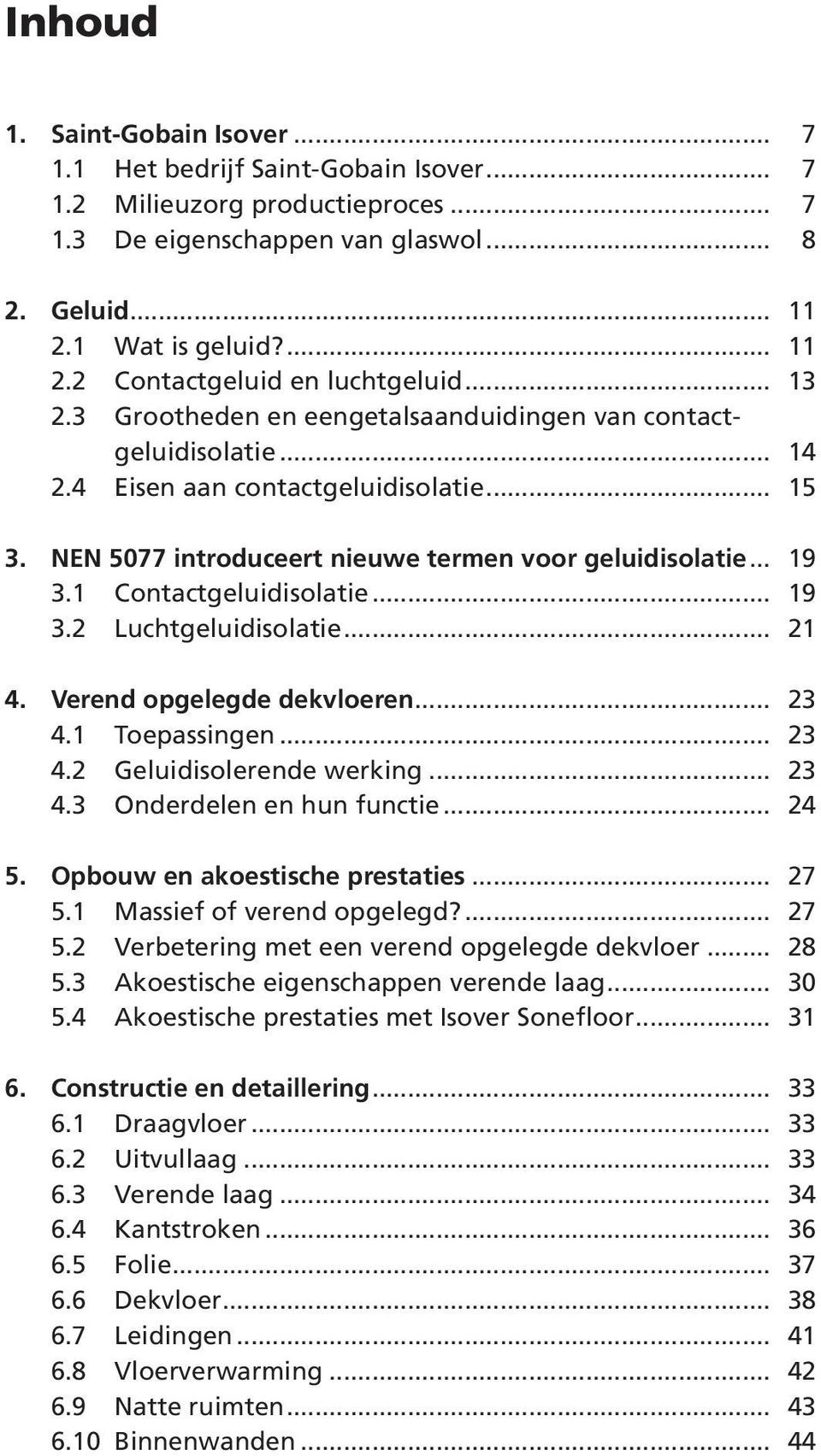 1 Contactgeluidisolatie... 19 3.2 Luchtgeluidisolatie... 21 4. Verend opgelegde dekvloeren... 23 4.1 Toepassingen... 23 4.2 Geluidisolerende werking... 23 4.3 Onderdelen en hun functie... 24 5.