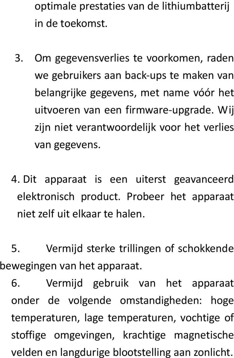 Wij zijn niet verantwoordelijk voor het verlies van gegevens. 4. Dit apparaat is een uiterst geavanceerd elektronisch product.