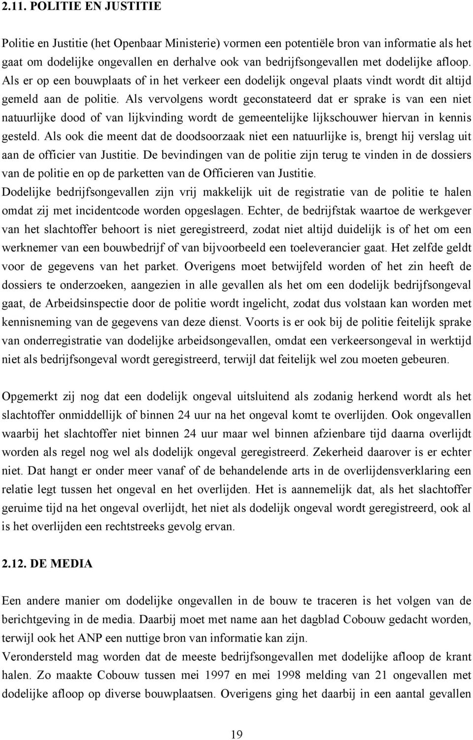 Als vervolgens wordt geconstateerd dat er sprake is van een niet natuurlijke dood of van lijkvinding wordt de gemeentelijke lijkschouwer hiervan in kennis gesteld.