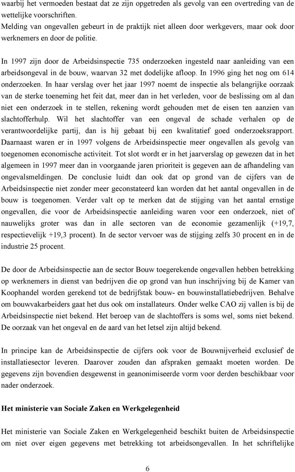 In 1997 zijn door de Arbeidsinspectie 735 onderzoeken ingesteld naar aanleiding van een arbeidsongeval in de bouw, waarvan 32 met dodelijke afloop. In 1996 ging het nog om 614 onderzoeken.