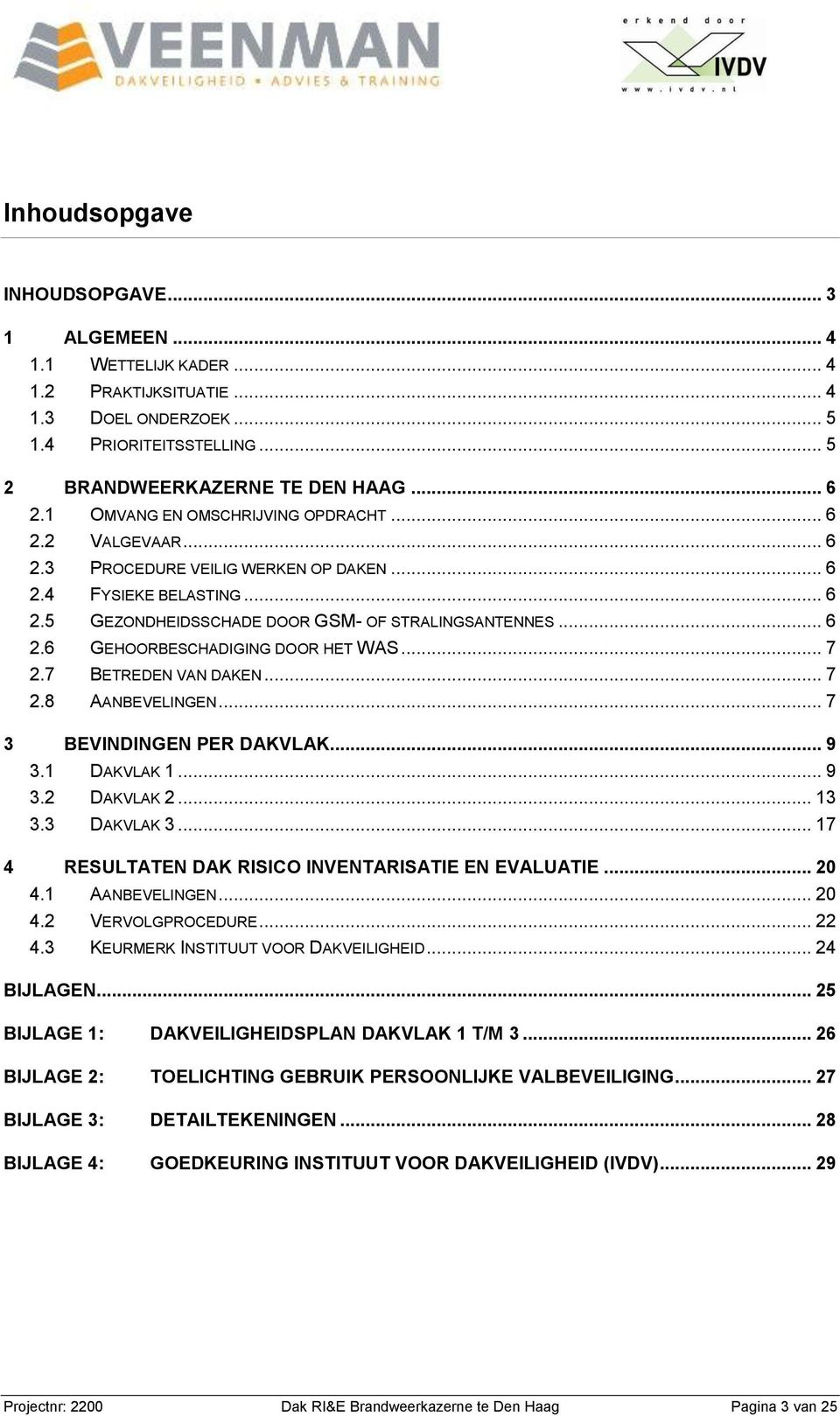 .. 7 2.7 BETREDEN VAN DAKEN... 7 2.8 AANBEVELINGEN... 7 3 BEVINDINGEN PER DAKVLAK... 9 3.1 DAKVLAK 1... 9 3.2 DAKVLAK 2... 13 3.3 DAKVLAK 3... 17 4 RESULTATEN DAK RISICO INVENTARISATIE EN EVALUATIE.