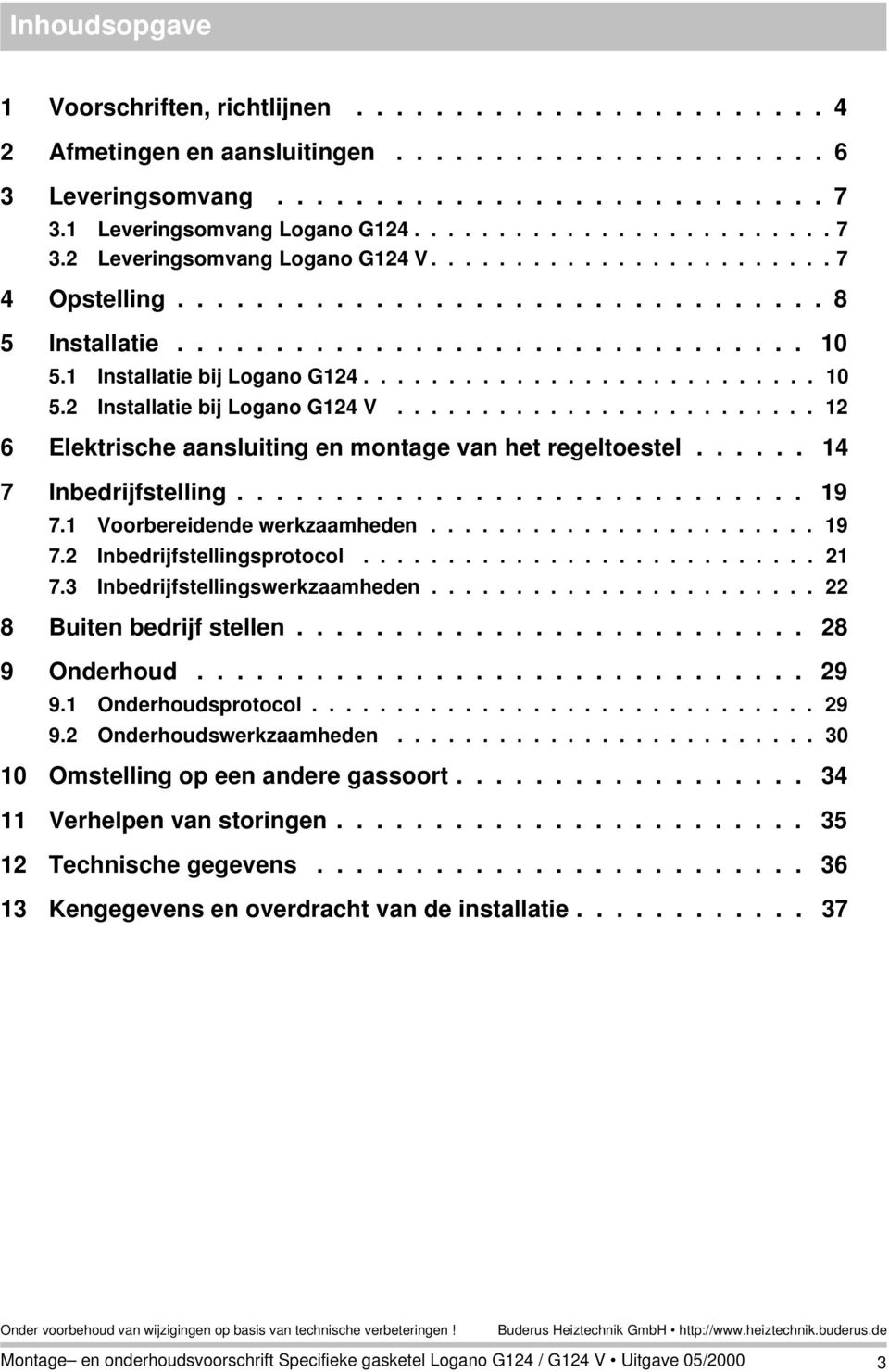 Installatie bij Logano G24........................... 0 5.2 Installatie bij Logano G24 V......................... 2 6 Elektrische aansluiting en montage van het regeltoestel...... 4 7 Inbedrijfstelling.