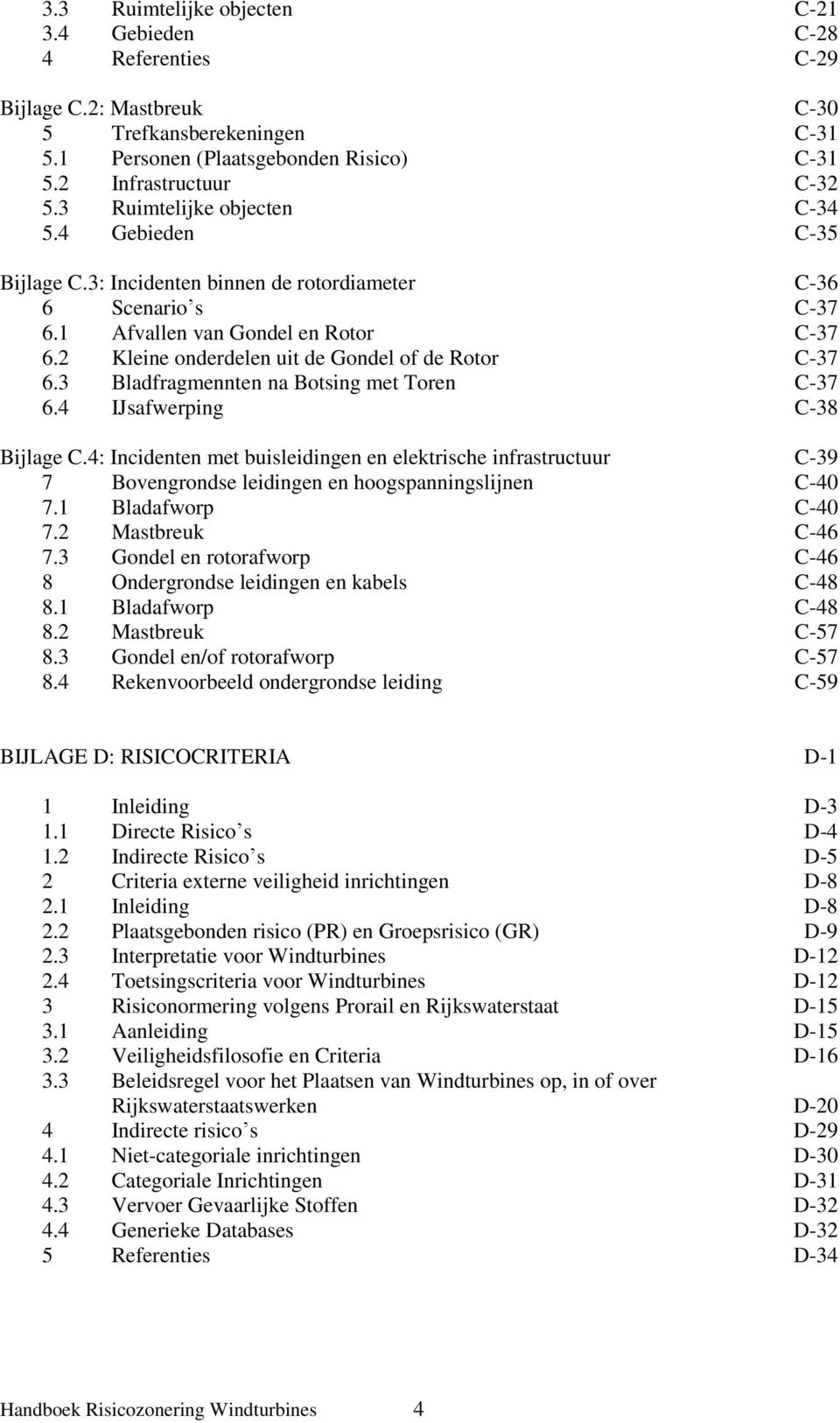 2 Kleine onderdelen uit de Gondel of de Rotor C-37 6.3 Bladfragmennten na Botsing met Toren C-37 6.4 IJsafwerping C-38 Bijlage C.