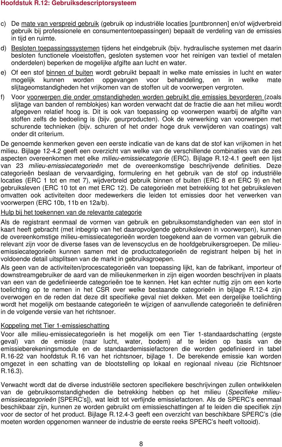 hydraulische systemen met daarin besloten functionele vloeistoffen, gesloten systemen voor het reinigen van textiel of metalen onderdelen) beperken de mogelijke afgifte aan lucht en water.