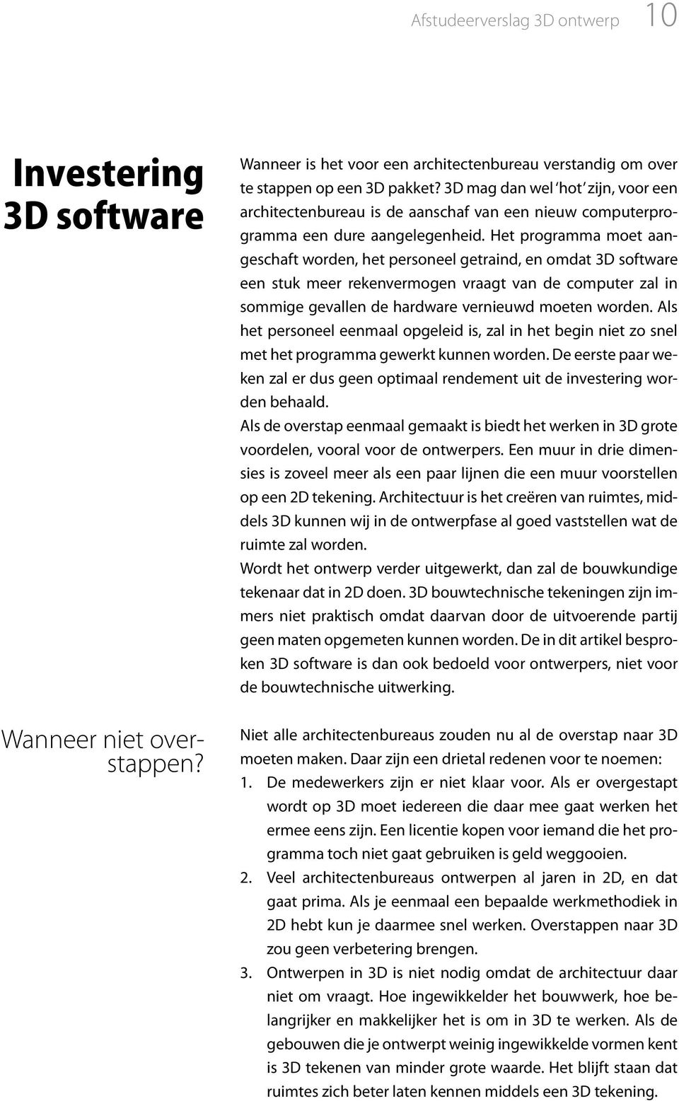 Het programma moet aangeschaft worden, het personeel getraind, en omdat 3D software een stuk meer rekenvermogen vraagt van de computer zal in sommige gevallen de hardware vernieuwd moeten worden.