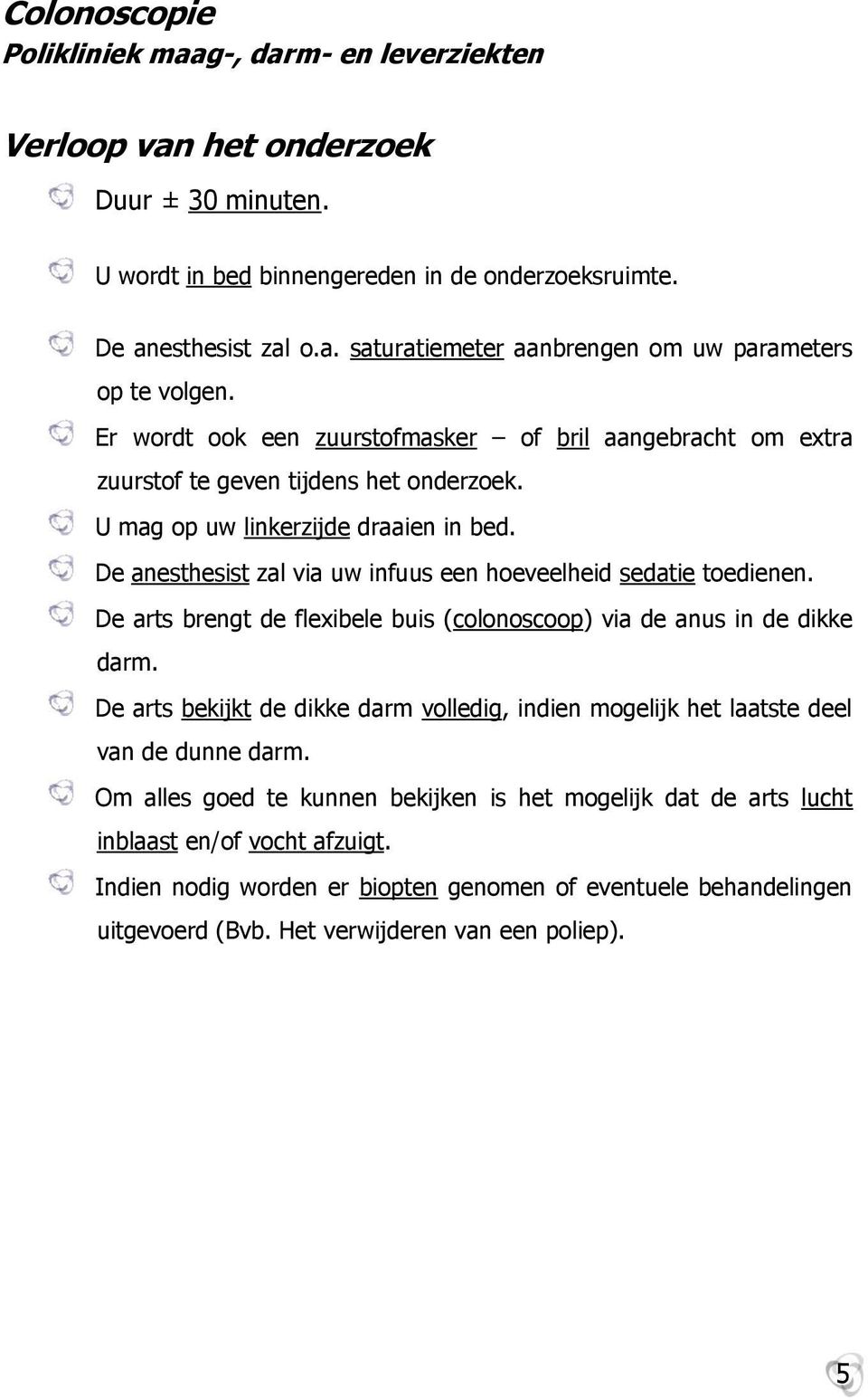 De anesthesist zal via uw infuus een hoeveelheid sedatie toedienen. De arts brengt de flexibele buis (colonoscoop) via de anus in de dikke darm.