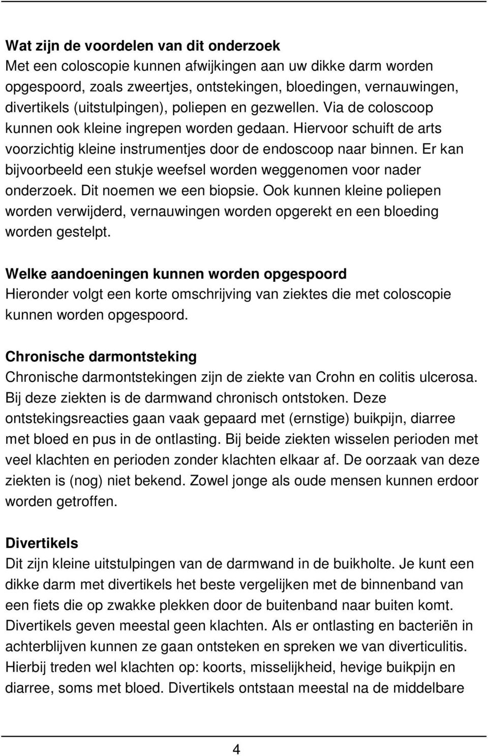 Er kan bijvoorbeeld een stukje weefsel worden weggenomen voor nader onderzoek. Dit noemen we een biopsie.