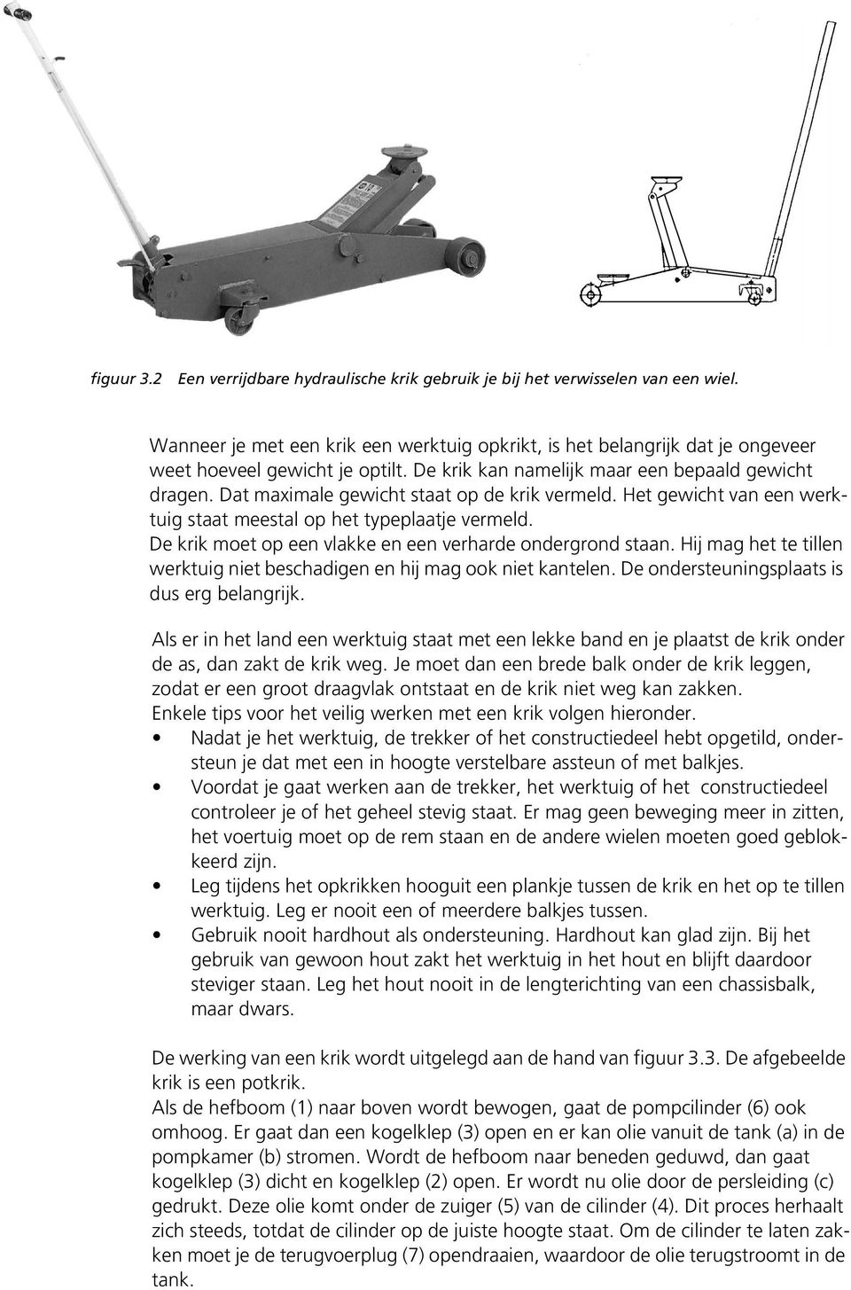 Dat maximale gewicht staat op de krik vermeld. Het gewicht van een werktuig staat meestal op het typeplaatje vermeld. De krik moet op een vlakke en een verharde ondergrond staan.