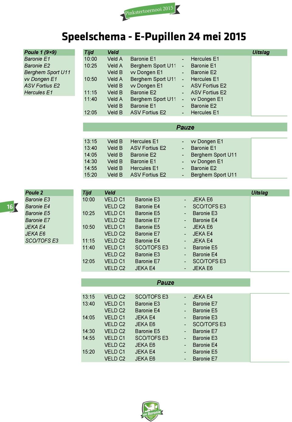 A Berghem Sport U11 - vv Dongen E1 Veld B Baronie E1 - Baronie E2 12:05 Veld B ASV Fortius E2 - Hercules E1 Pauze 13:15 Veld B Hercules E1 - vv Dongen E1 13:40 Veld B ASV Fortius E2 - Baronie E1