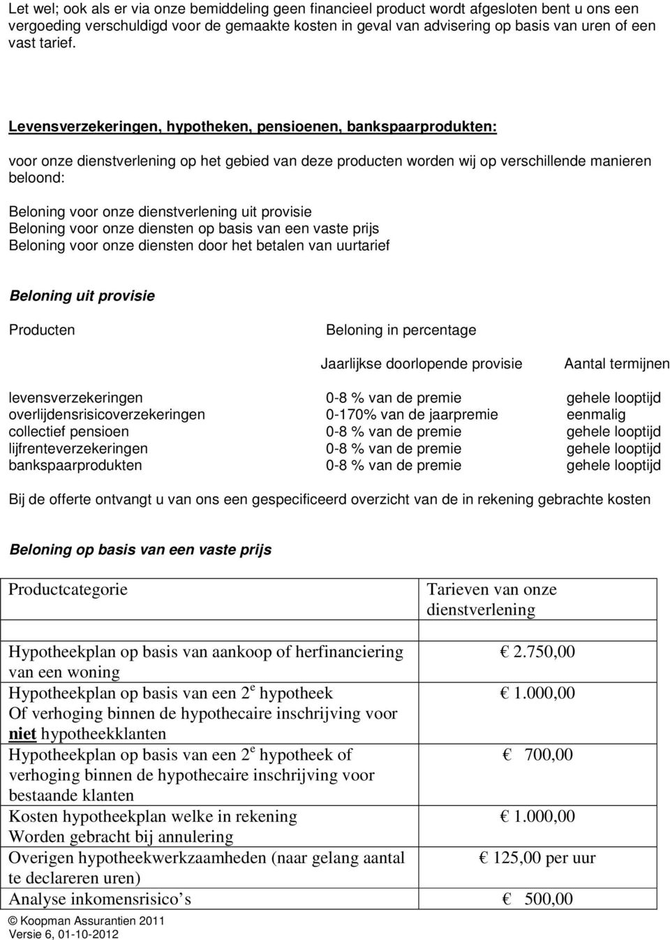 Levensverzekeringen, hypotheken, pensioenen, bankspaarprodukten: voor onze dienstverlening op het gebied van deze producten worden wij op verschillende manieren beloond: Beloning voor onze