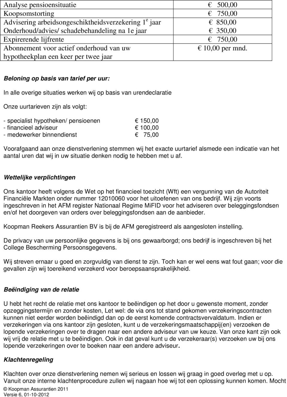 hypotheekplan een keer per twee jaar Beloning op basis van tarief per uur: In alle overige situaties werken wij op basis van urendeclaratie Onze uurtarieven zijn als volgt: - specialist hypotheken/