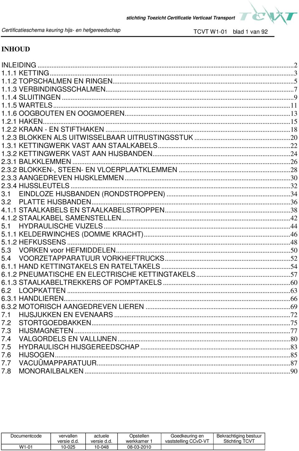 .. 22 1.3.2 KETTINGWERK VAST AAN HIJSBANDEN... 24 2.3.1 BALKKLEMMEN... 26 2.3.2 BLOKKEN-, STEEN- EN VLOERPLAATKLEMMEN... 28 2.3.3 AANGEDREVEN HIJSKLEMMEN... 30 2.3.4 HIJSSLEUTELS... 32 3.