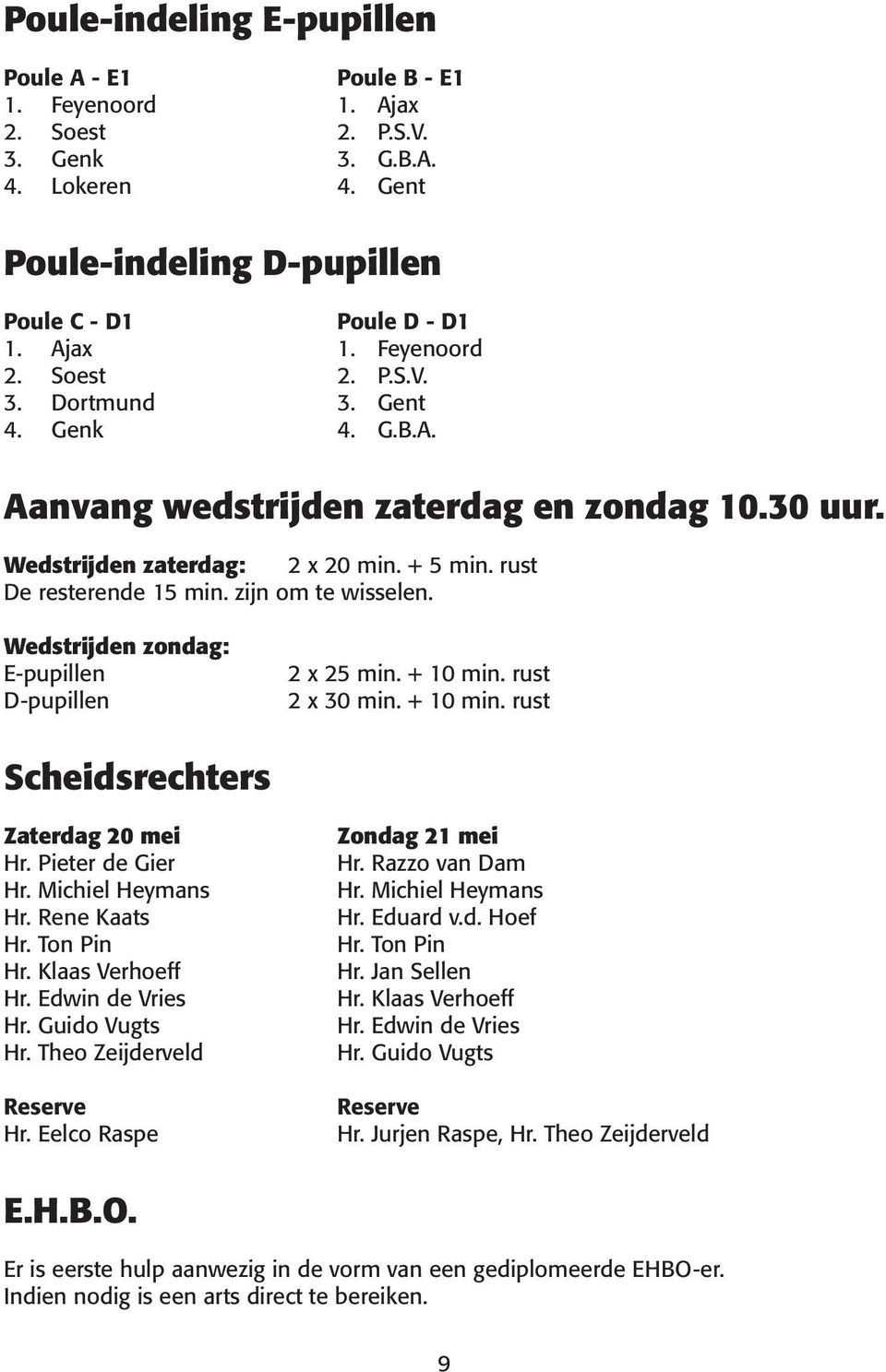 zijn om te wisselen. Wedstrijden zondag: E-pupillen D-pupillen 2 x 25 min. + 10 min. rust 2 x 30 min. + 10 min. rust Scheidsrechters Zaterdag 20 mei Hr. Pieter de Gier Hr. Michiel Heymans Hr.