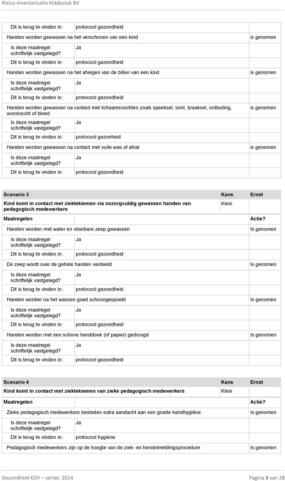 contact met ziektekiemen via onzorgvuldig gewassen handen van pedagogisch medewerkers Handen worden met water en vloeibare zeep gewassen De zeep wordt over de gehele handen verdeeld Handen worden na