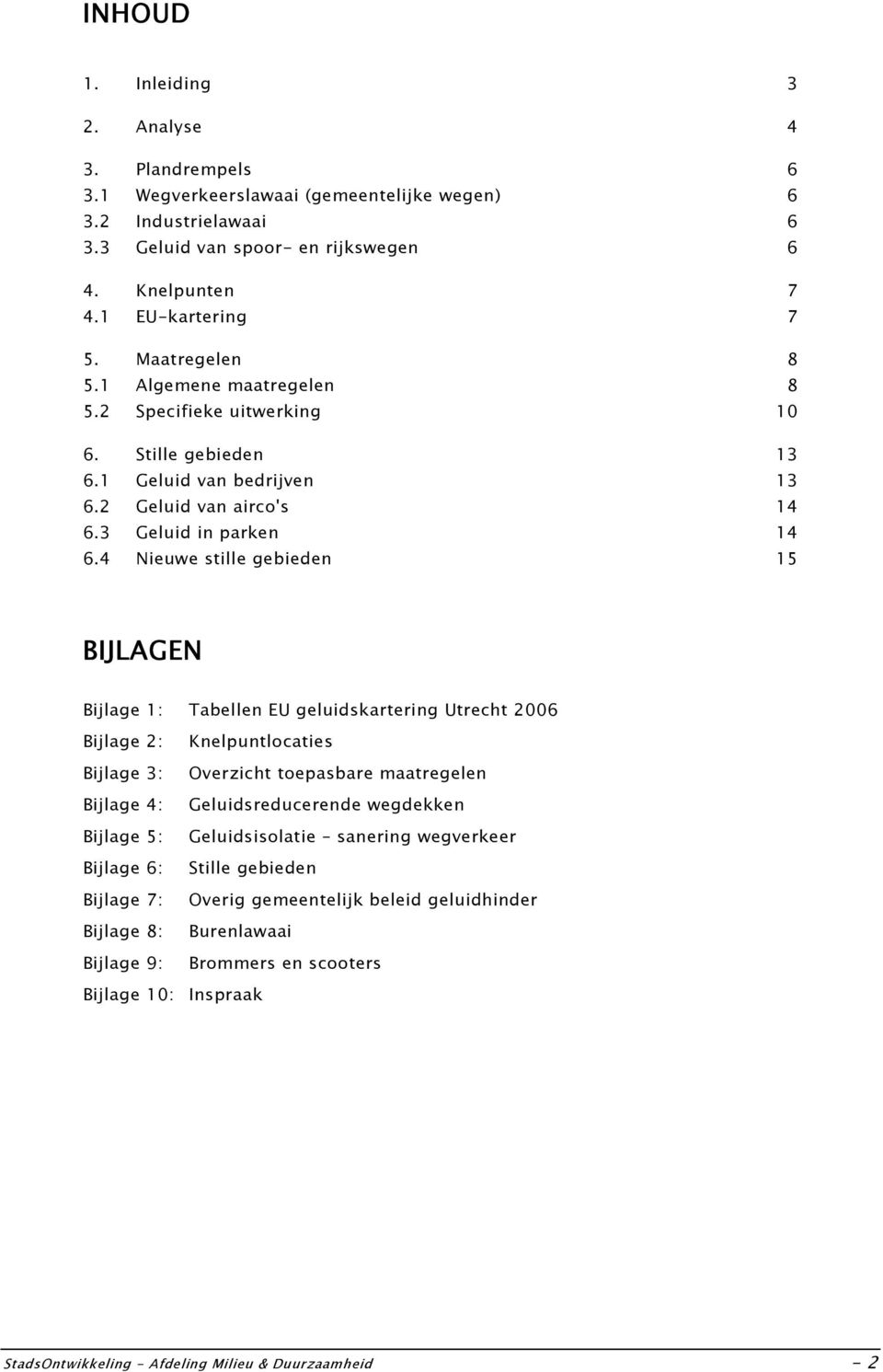 4 Nieuwe stille gebieden 15 BIJLAGEN Bijlage 1: Tabellen EU geluidskartering Utrecht 2006 Bijlage 2: Knelpuntlocaties Bijlage 3: Overzicht toepasbare maatregelen Bijlage 4: Geluidsreducerende