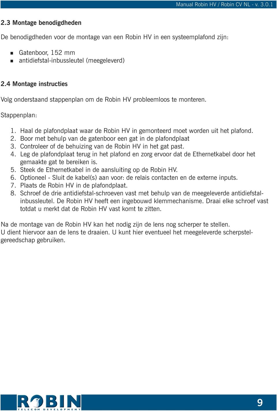 Boor met behulp van de gatenboor een gat in de plafondplaat 3. Controleer of de behuizing van de Robin HV in het gat past. 4.