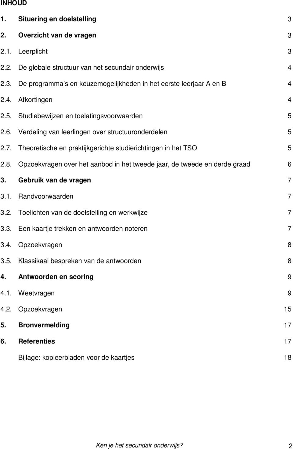 Opzoekvragen over het aanbod in het tweede jaar, de tweede en derde graad 6 3. Gebruik van de vragen 7 3.1. Randvoorwaarden 7 3.2. Toelichten van de doelstelling en werkwijze 7 3.3. Een kaartje trekken en antwoorden noteren 7 3.