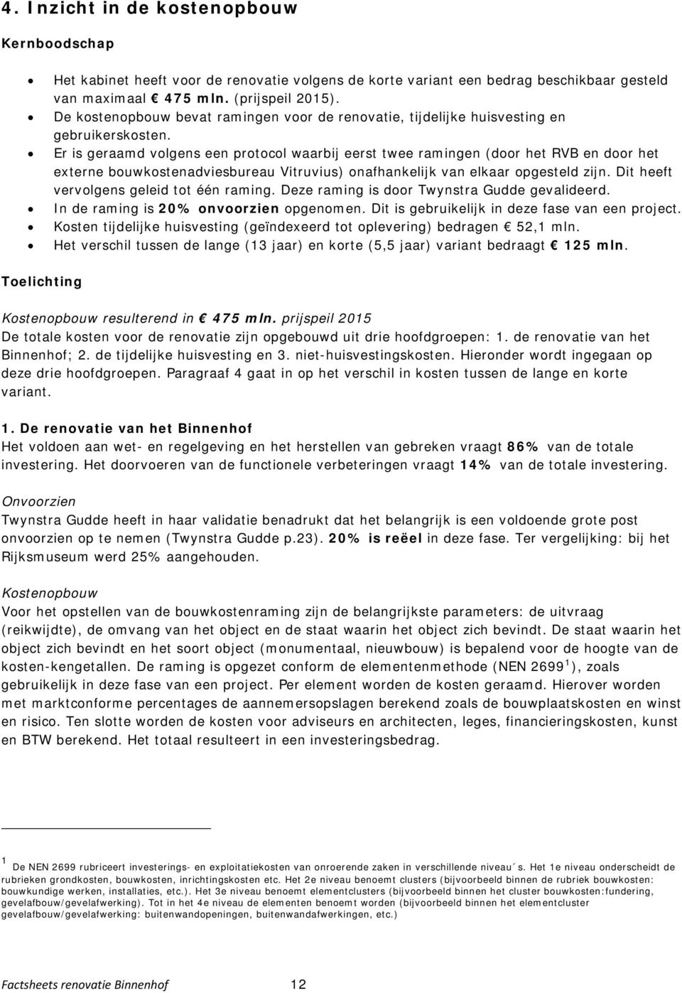 Er is geraamd volgens een protocol waarbij eerst twee ramingen (door het RVB en door het externe bouwkostenadviesbureau Vitruvius) onafhankelijk van elkaar opgesteld zijn.