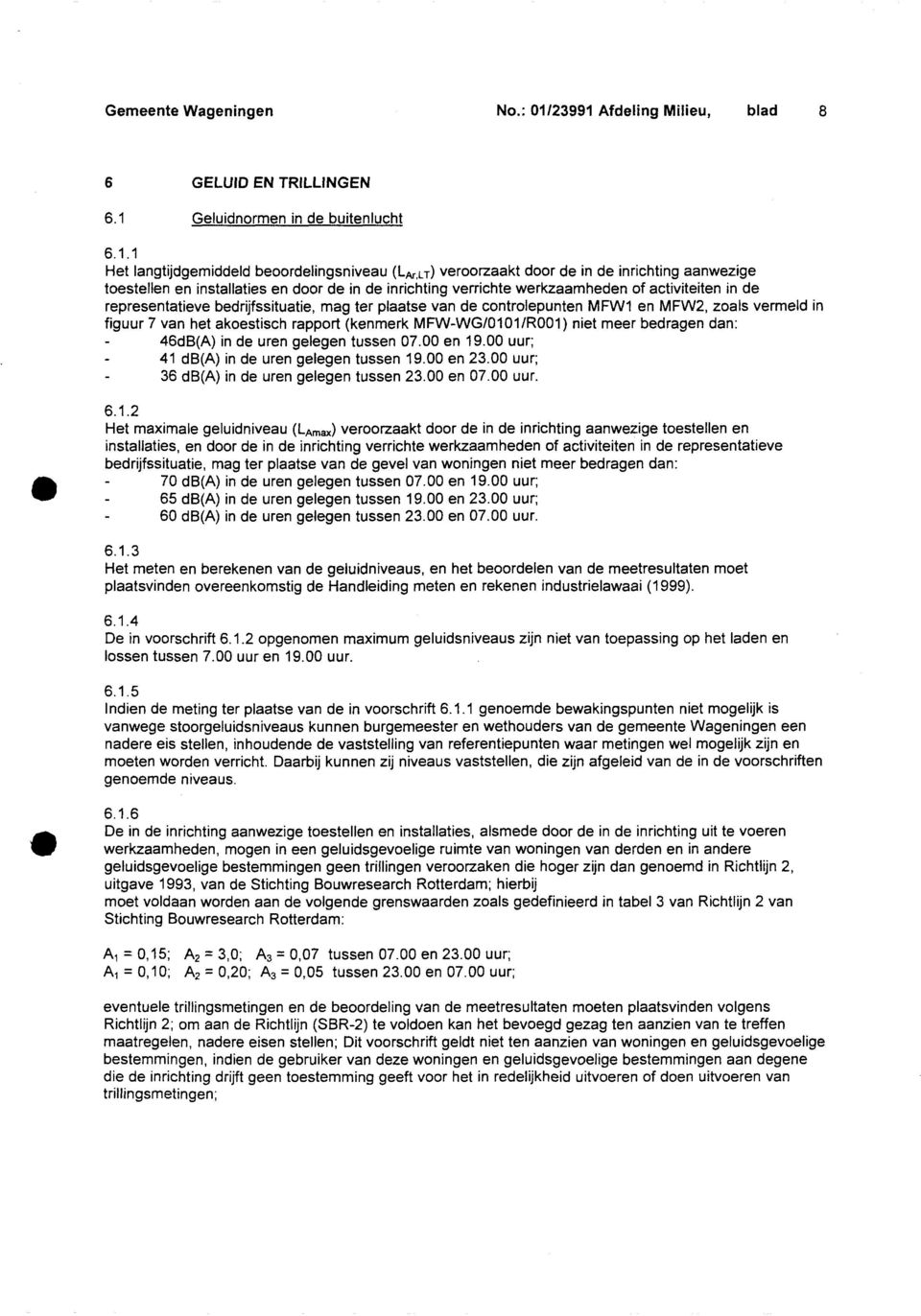 plaatse van de controlepunten MFW1 en MFW2, zoals vermeld in figuur 7 van het akoestisch rapport (kenmerk MFW-WG/0101/R001) niet meer bedragen dan: 46dB(A) in de uren gelegen tussen 07.00 en 19.