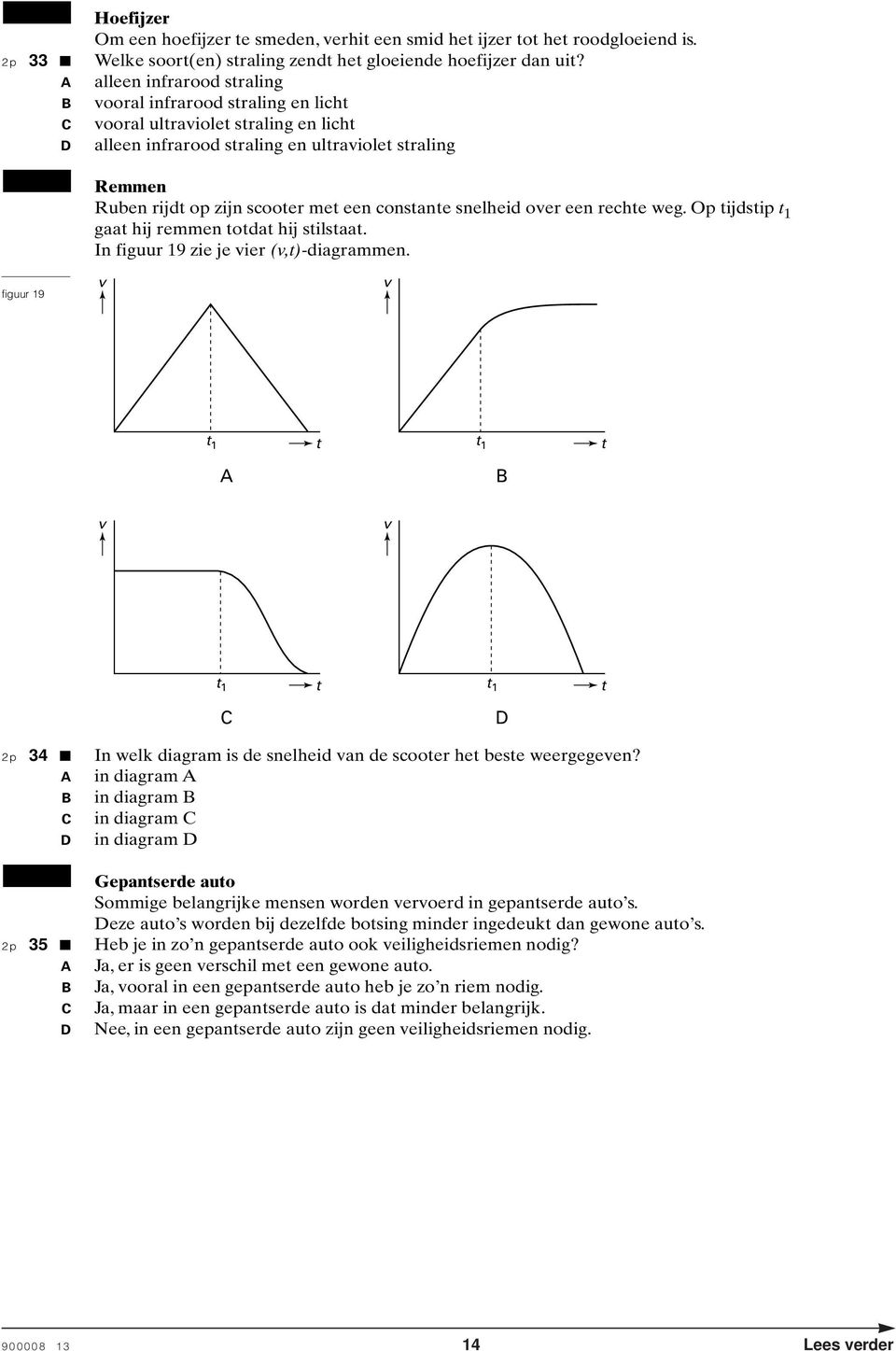 constante snelheid over een rechte weg. Op tijdstip t 1 gaat hij remmen totdat hij stilstaat. In figuur 19 zie je vier (v,t)-diagrammen.