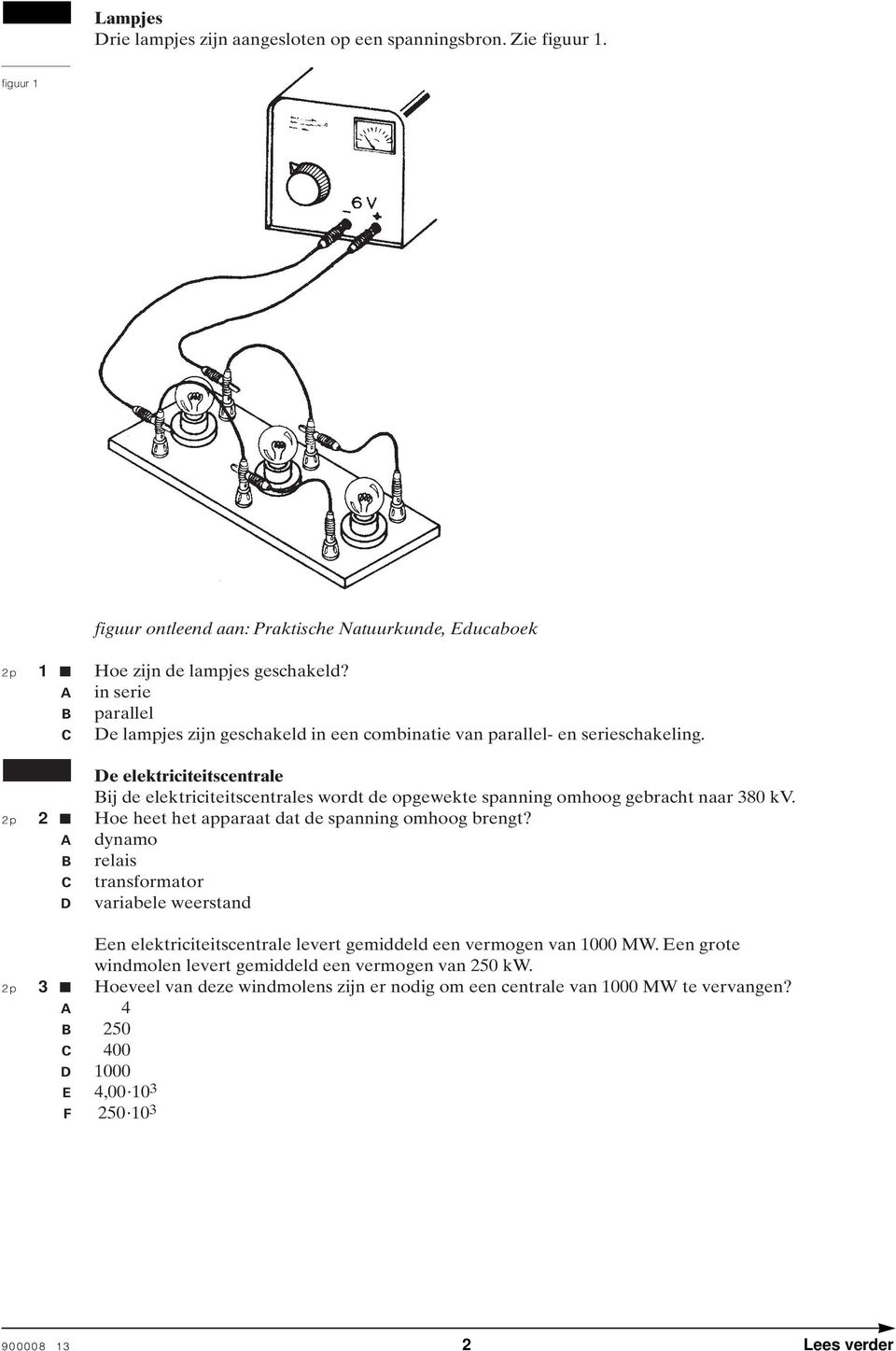 De elektriciteitscentrale Bij de elektriciteitscentrales wordt de opgewekte spanning omhoog gebracht naar 380 kv. 2p 2 Hoe heet het apparaat dat de spanning omhoog brengt?