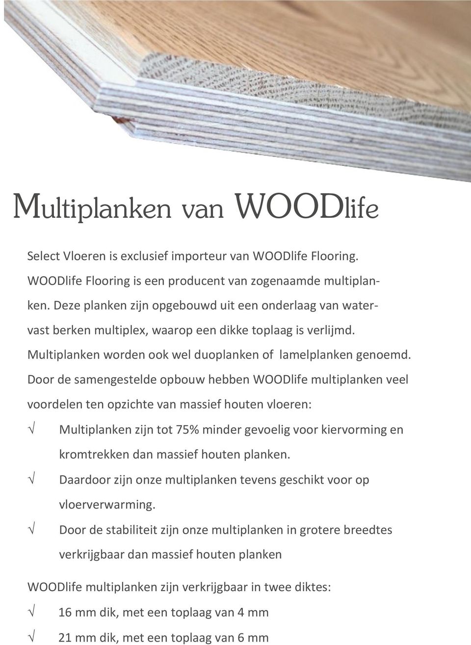 Door de samengestelde opbouw hebben WOODlife multiplanken veel voordelen ten opzichte van massief houten vloeren: Multiplanken zijn tot 75% minder gevoelig voor kiervorming en kromtrekken dan massief