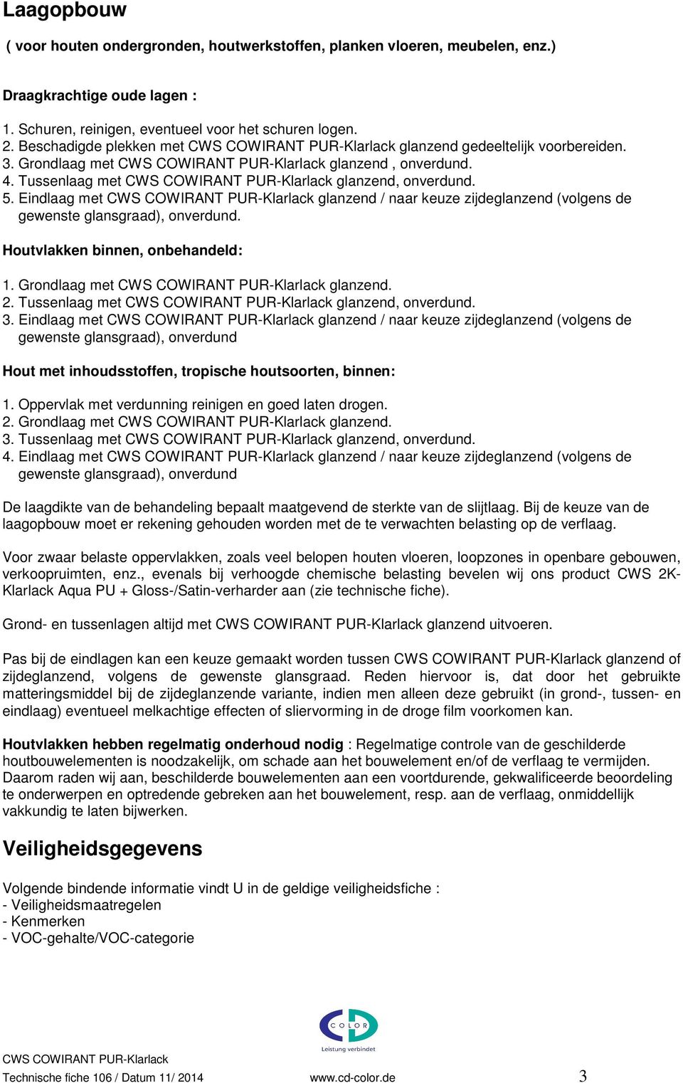 Eindlaag met glanzend / naar keuze zijdeglanzend (volgens de gewenste glansgraad), onverdund. Houtvlakken binnen, onbehandeld: 1. Grondlaag met glanzend. 2. Tussenlaag met glanzend, onverdund. 3.