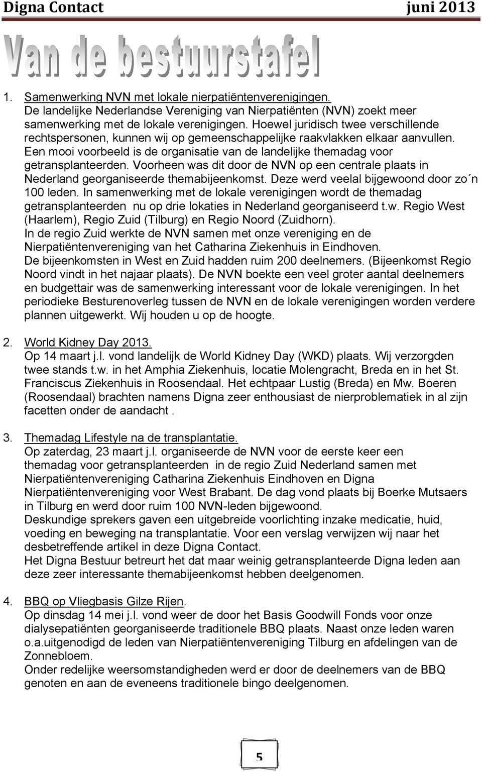 Een mooi voorbeeld is de organisatie van de landelijke themadag voor getransplanteerden. Voorheen was dit door de NVN op een centrale plaats in Nederland georganiseerde themabijeenkomst.