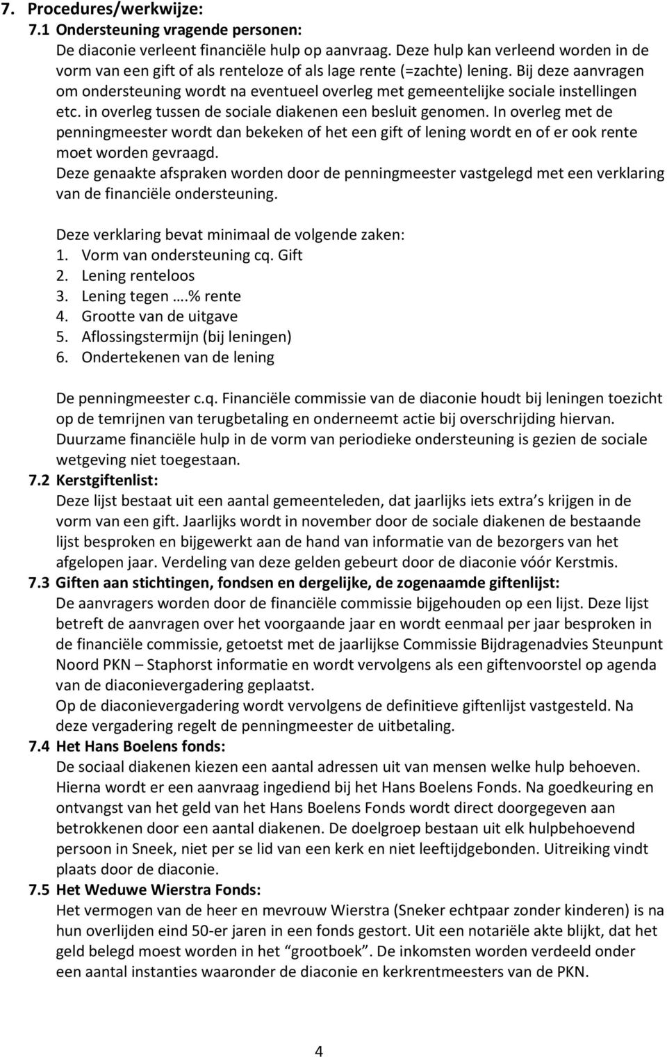 Bij deze aanvragen om ondersteuning wordt na eventueel overleg met gemeentelijke sociale instellingen etc. in overleg tussen de sociale diakenen een besluit genomen.