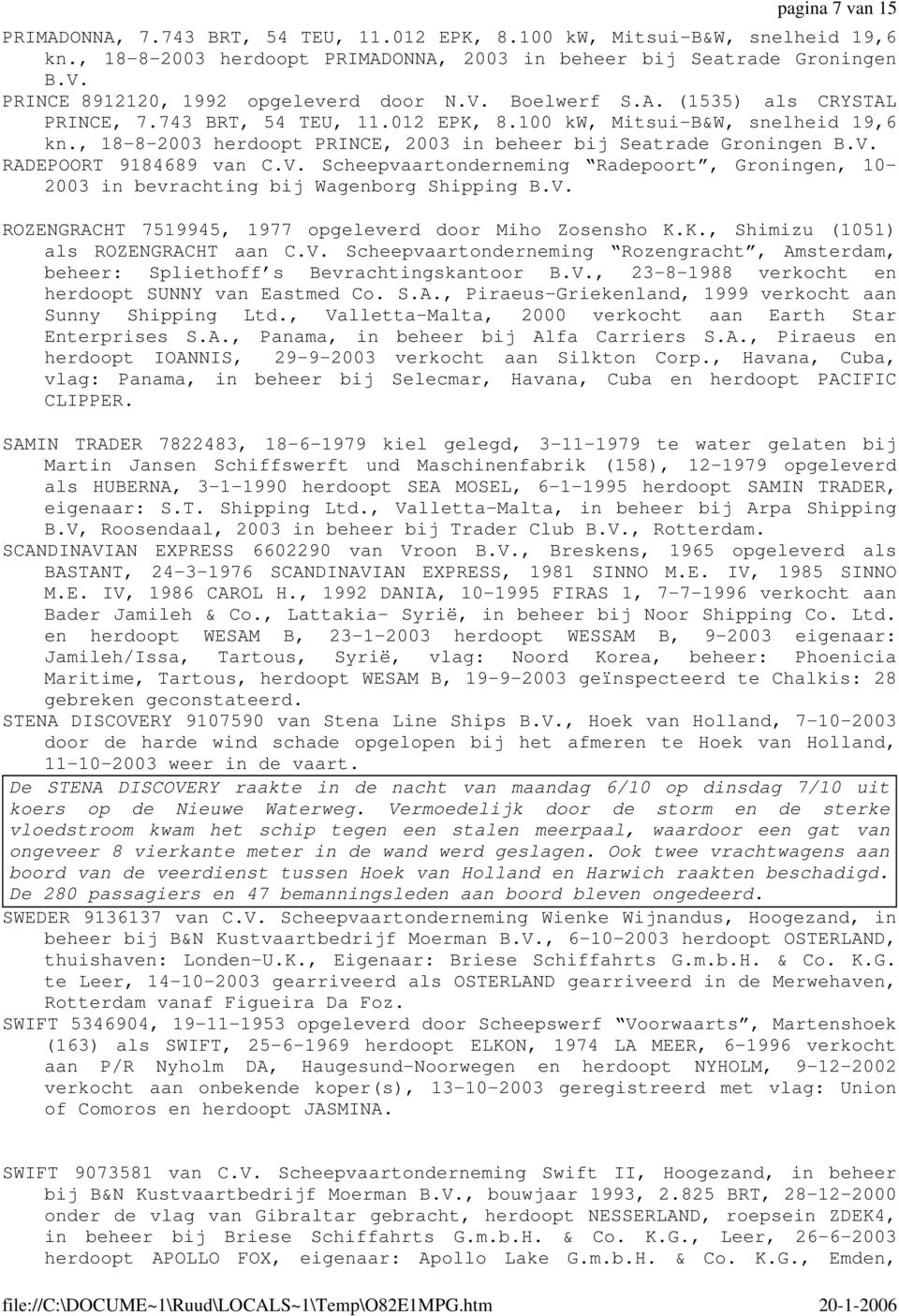 , 18-8-2003 herdoopt PRINCE, 2003 in beheer bij Seatrade Groningen B.V. RADEPOORT 9184689 van C.V. Scheepvaartonderneming Radepoort, Groningen, 10-2003 in bevrachting bij Wagenborg Shipping B.V. ROZENGRACHT 7519945, 1977 opgeleverd door Miho Zosensho K.