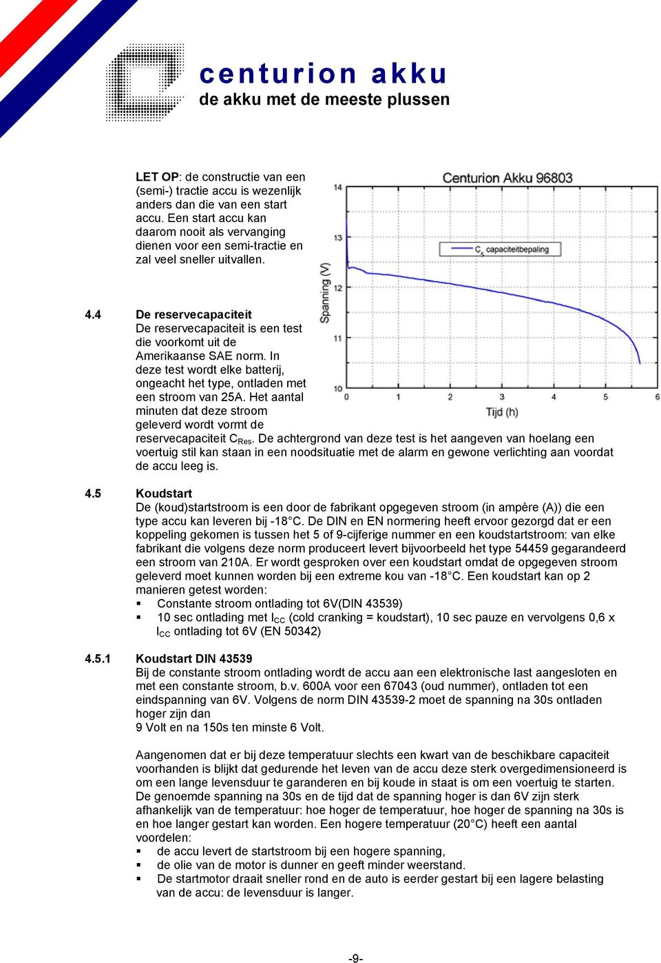 4 De reservecapaciteit De reservecapaciteit is een test die voorkomt uit de Amerikaanse SAE norm. In deze test wordt elke batterij, ongeacht het type, ontladen met een stroom van 25A.