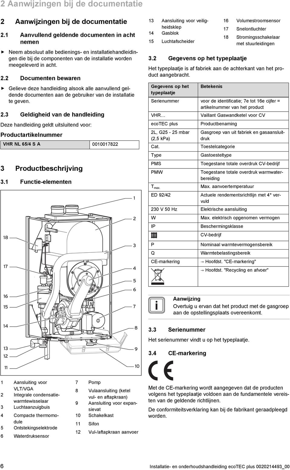 . Documenten bewaren Gelieve deze handleiding alsook alle aanvullend gel dende documenten aan de gebruiker van de installatie te geven.