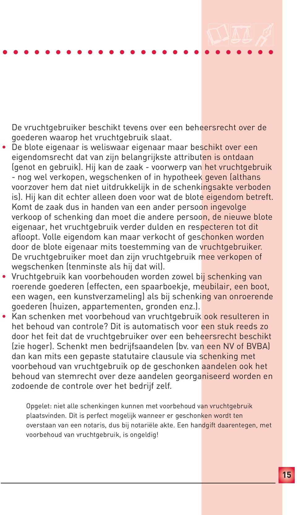 Hij kan de zaak - voorwerp van het vruchtgebruik - nog wel verkopen, wegschenken of in hypotheek geven (althans voorzover hem dat niet uitdrukkelijk in de schenkingsakte verboden is).