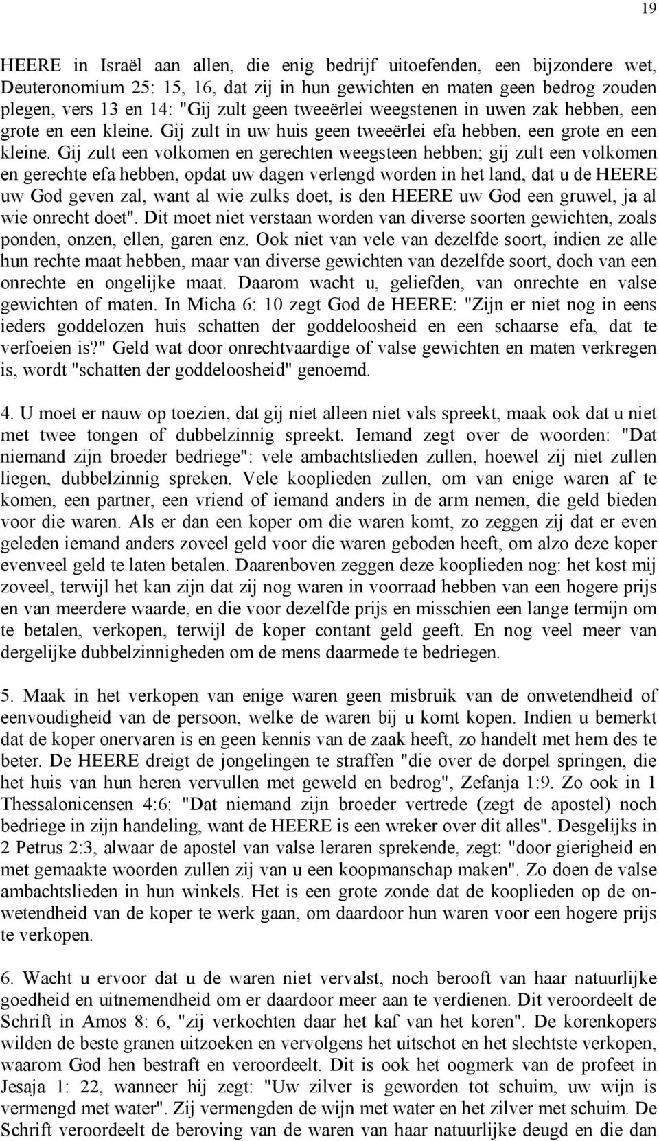 Gij zult een volkomen en gerechten weegsteen hebben; gij zult een volkomen en gerechte efa hebben, opdat uw dagen verlengd worden in het land, dat u de HEERE uw God geven zal, want al wie zulks doet,