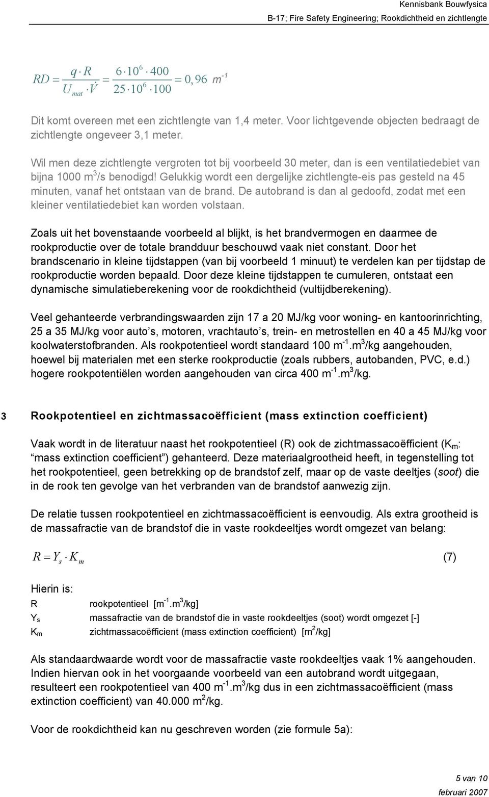 Gelukkig wordt een dergelijke zichtlengte-eis pas gesteld na 45 minuten, vanaf het ontstaan van de brand. De autobrand is dan al gedoofd, zodat met een kleiner ventilatiedebiet kan worden volstaan.