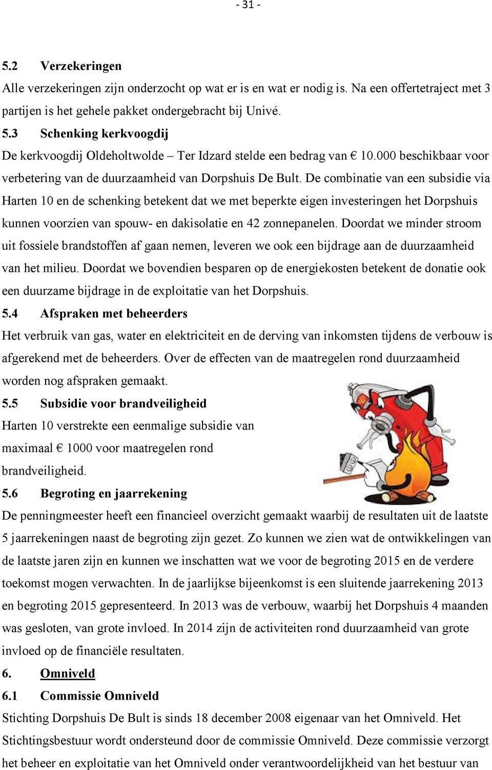 De combinatie van een subsidie via Harten 10 en de schenking betekent dat we met beperkte eigen investeringen het Dorpshuis kunnen voorzien van spouw- en dakisolatie en 42 zonnepanelen.