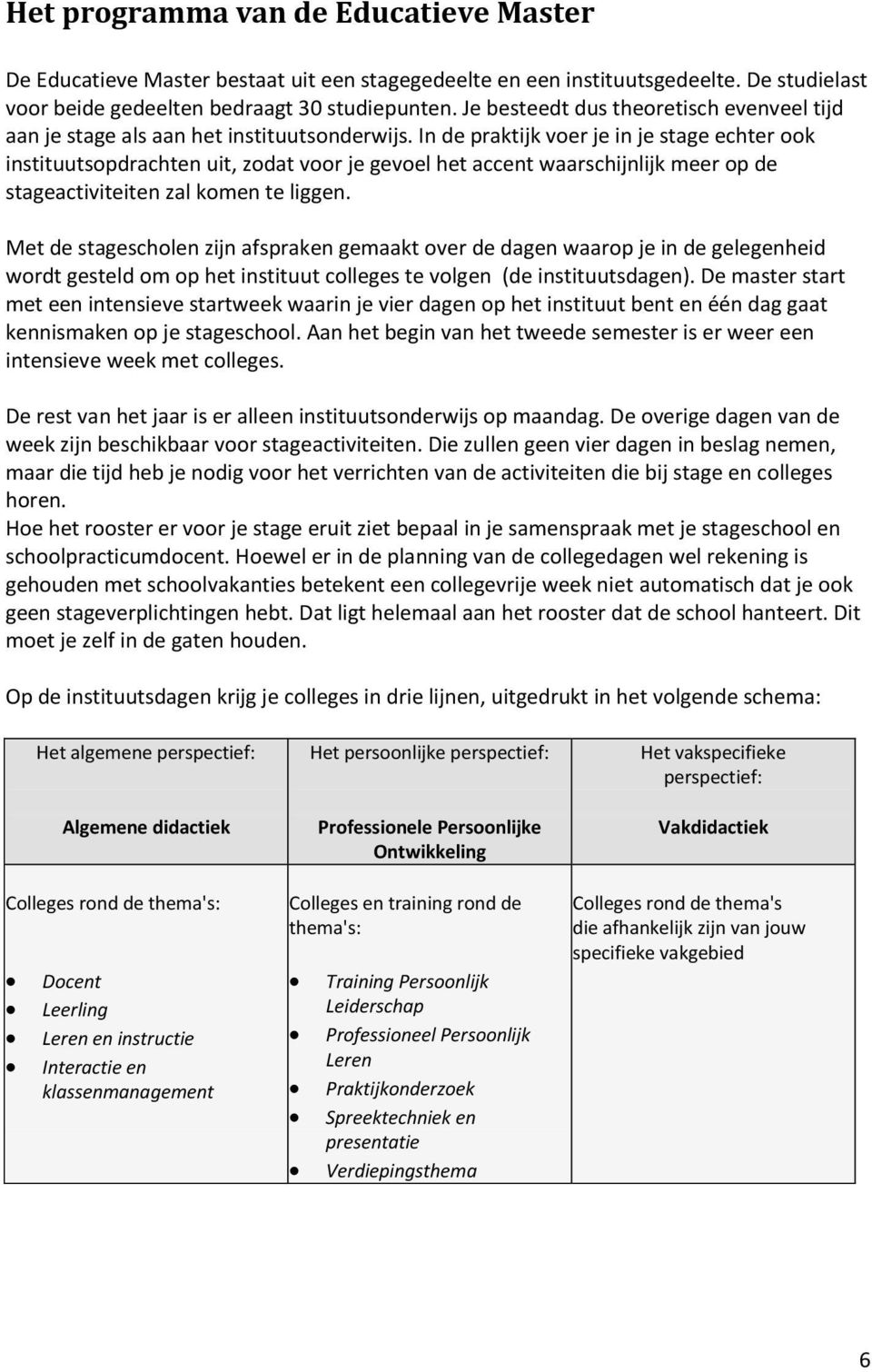 In de praktijk voer je in je stage echter ook instituutsopdrachten uit, zodat voor je gevoel het accent waarschijnlijk meer op de stageactiviteiten zal komen te liggen.