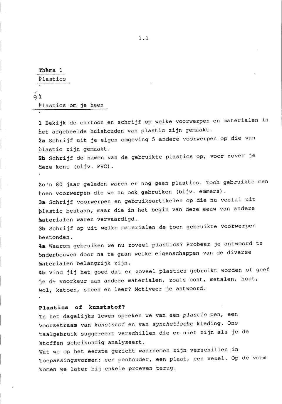 voorwerpen op die van plastic zijn gemaakt 2b Schrijf de namen van de gebruikte plastics op, voor zover je äeze kent (bijv PVC) Zo'n 80 jaar geleden waren er nog geen plastics Toch gebruikte men toen