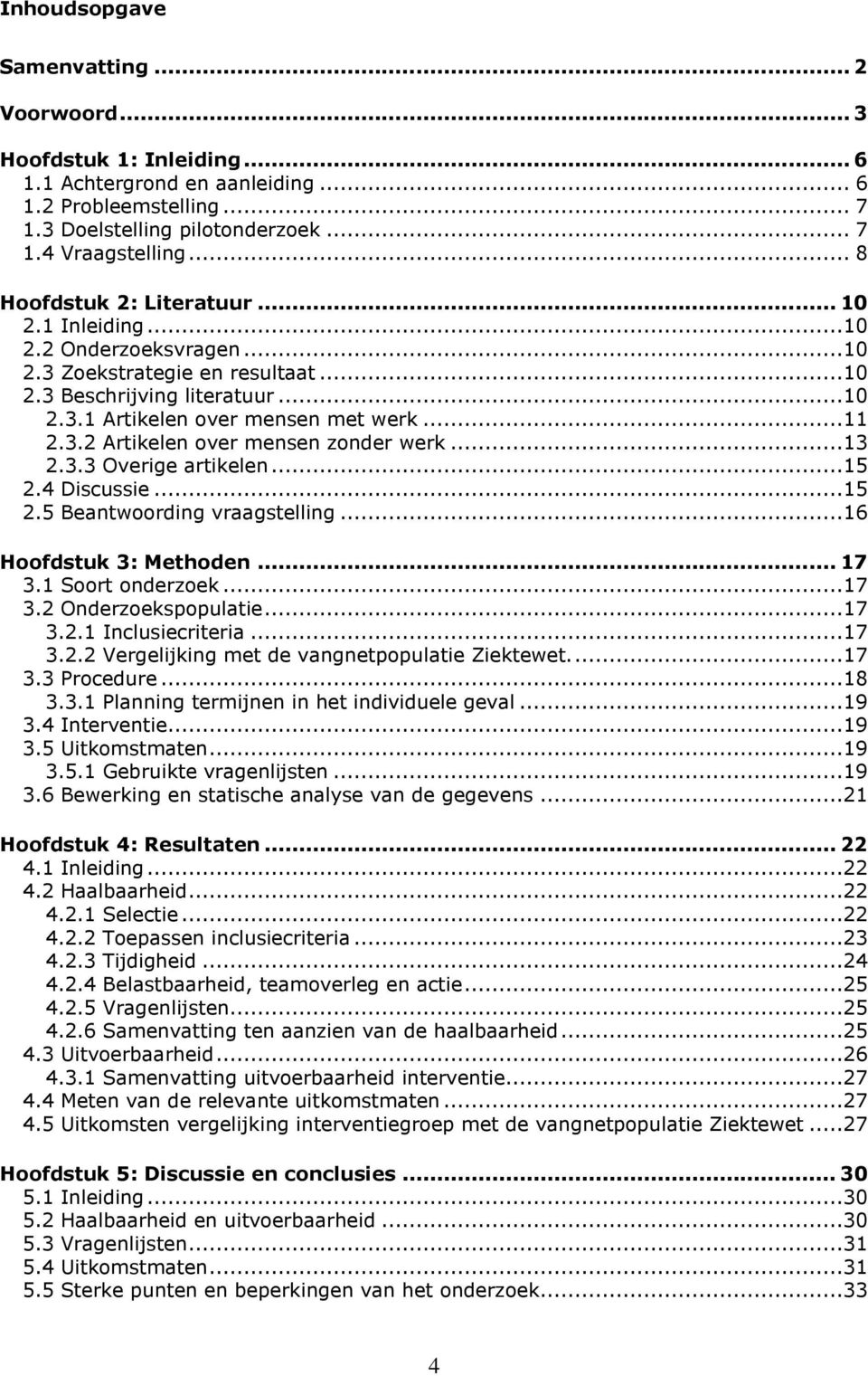 ..13 2.3.3 Overige artikelen...15 2.4 Discussie...15 2.5 Beantwoording vraagstelling...16 Hoofdstuk 3: Methoden... 17 3.1 Soort onderzoek...17 3.2 Onderzoekspopulatie...17 3.2.1 Inclusiecriteria...17 3.2.2 Vergelijking met de vangnetpopulatie Ziektewet.